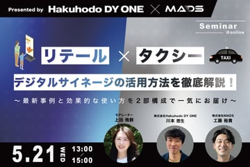 5/21(水)Hakuhodo DY ONE・MADS共催｜リテール×タクシーデジタルサイネージの活用方法を徹底解説！～最新事例と効果的な使い方を二部構成で一気にお届け～