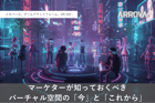 メタバース、ゲームプラットフォーム、VR/AR…マーケターが知っておくべきバーチャル空間の「今」と「これから」