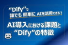 Difyで誰でも簡単にAIを活用できる？AI導入における課題とDifyの特徴